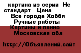 картина из серии- Не стандарт › Цена ­ 19 000 - Все города Хобби. Ручные работы » Картины и панно   . Московская обл.